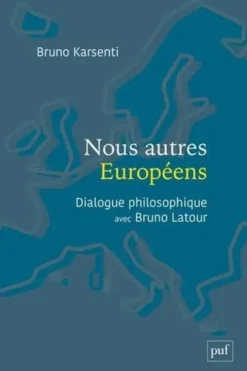 Nous autres Européens. Dialogue philosophique avec Bruno Latour, Bruno Karsenti