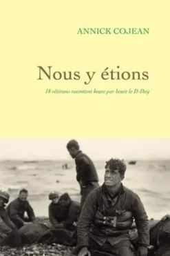 Nous y étions. 18 vétérans racontent heure par heure le D-Day, Annick Cojean