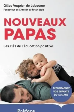 Nouveaux papas. Les clés de l'éducation positive, Gilles Vaquier de Labaume