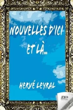 Nouvelles d'Ici et Là. A la rencontre de personnages surprenants et hauts en couleur, Herve Leyral
