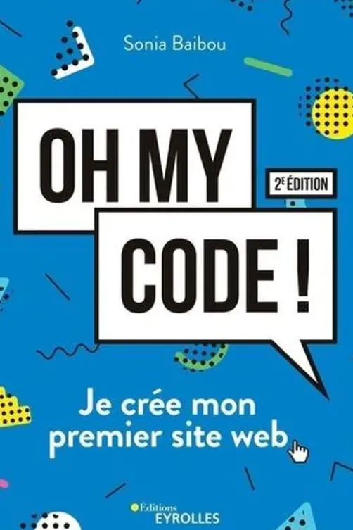 Oh my code ! Je crée mon premier site web, 2e édition, Sonia Baibou