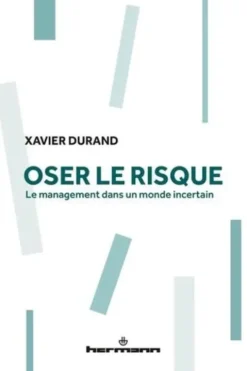 Oser le risque. Le management dans un monde incertain, Xavier Durand