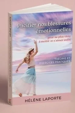 Pacifier nos blessures émotionnelles pour ne plus vivre à moitié et s'aimer enfin. Théorie et exercices pratiques, Hélène Laporte