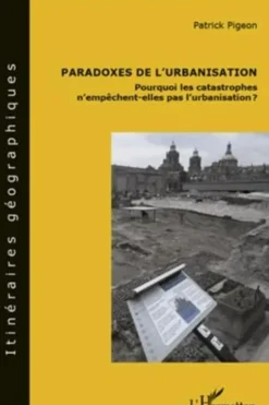 Paradoxes de l'urbanisation. Pourquoi les catastrophes n'empêchent-elles pas l'urbanisation ?, Patrick Pigeon