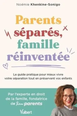 Parents séparés, famille réinventée. Le guide pour mieux vivre votre séparation tout en préservant vos enfants, Noémie Khenkine-Sonigo