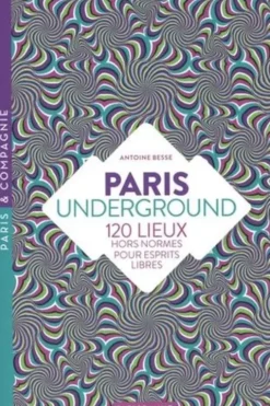 Paris Underground. 120 lieux hors normes pour esprits libres, Edition revue et corrigée, Antoine Besse