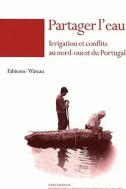 Partager l'eau. Irrigation et conflits au nord-ouest du Portugal, Fabienne Wateau
