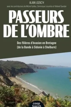 Passeurs de l'Ombre. Des filières d'évasion en Bretagne (De la Bande à Sidonie à Shelburn), Alain Lozac'h