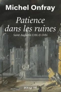 Patience dans les ruines. Saint Augustin urbi & orbi, Michel Onfray
