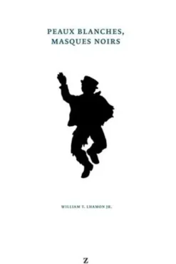 Peaux blanches, masques noirs. Performances du blackface, de Jim Crow au hip-hop, William-T Jr Lhamon