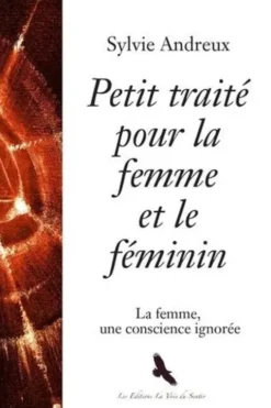 Petit traité pour la femme et le féminin. La femme, une conscience ignorée, Sylvie Andreux