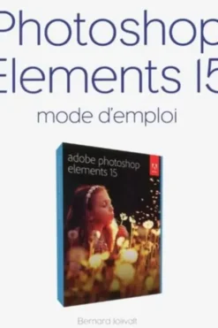 Photoshop Elements 15. Mode d'emploi, Bernard Jolivalt