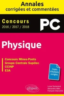 Physique PC concours Mines-Ponts, Groupe Centrale-Supélec, CCINP, E3A. Annales corrigées et commentées - Concours 2016/2017/2018, Edition 2018, Lucas Torterotot