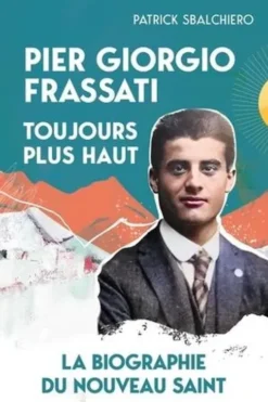 Pier Giorgio Frassati, toujours plus haut. La biographie du nouveau saint, Patrick Sbalchiero