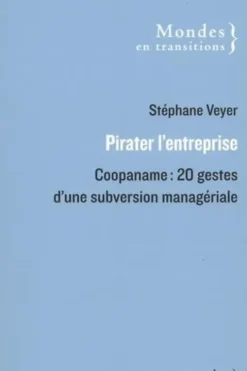 Pirater l'entreprise. Coopaname : 20 gestes d'une subversion managériale, Stéphane Veyer