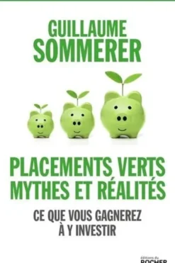 Placements verts, mythes et réalités. Ce que vous gagnerez à y investir, Guillaume Sommerer