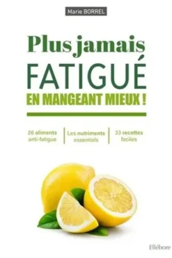 Plus jamais fatigué en mangeant mieux ! 26 éléments anti-fatigue - Les nutriments essentiels - 33 recettes faciles, Marie Borrel