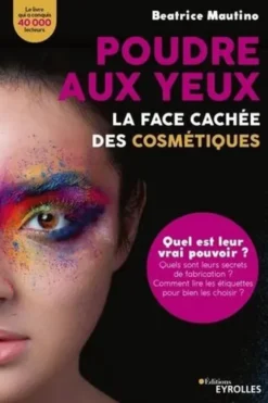 Poudre aux yeux : La face cachée des cosmétiques. Quel est leur vrai pouvoir ? Quels sont leurs secrets de fabrication ? Comment lire les étiquettes pour bien les choisir ?, Beatrice Mautino