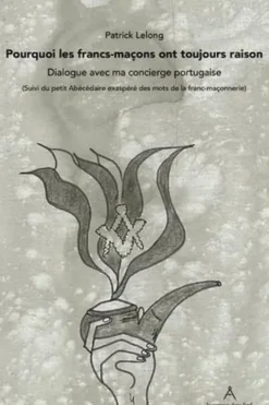 Pourquoi les francs-maçons ont toujours raison : dialogue avec ma concierge portugaise, Patrick Lelong