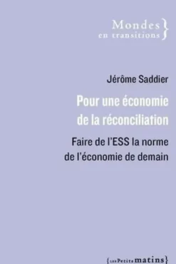 Pour une économie de la réconciliation. Faire de l'ESS la norme de l'économie de demain, Jérôme Saddier