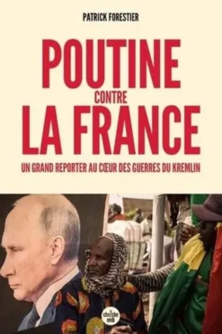 Poutine contre la France. Un grand reporter au cœur des guerres du Kremlin, Patrick Forestier