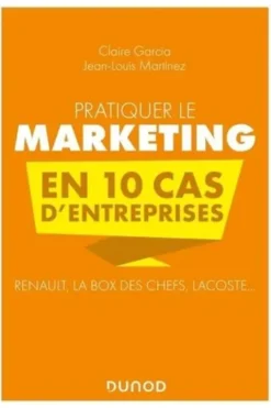 Pratiquer le marketing en 10 cas d'entreprises. Renault, La Box des Chefs, Lacoste..., Claire Garcia