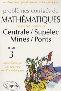 Problèmes corrigés de mathématiques posés aux concours Centrale/ Supélec Mines/ Ponts. Tome 3, Jean Franchini