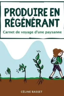 Produire en régénérant. Carnet de voyage d'une paysanne, Céline Basset