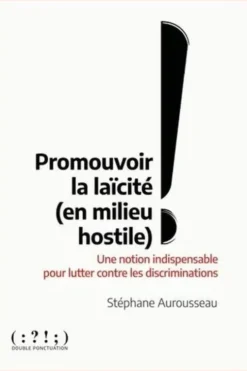 Promouvoir la laïcité (en milieu hostile). Une notion indispensable pour lutter contre les discriminations, Stéphane Aurousseau