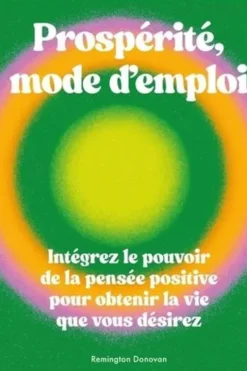 Prospérité, mode d'emploi. Intégrez le pouvoir de la pensée positive pour obtenir la vie que vous désirez, Edition, Remington Donovan