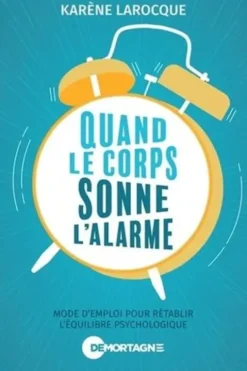 Quand le corps sonne l'alarme. Mode d'emploi pour rétablir l'équilibre psychologique, Karène Larocque