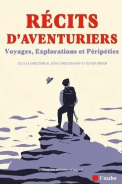 Récits d'aventuriers. Voyages, explorations et péripéties, Jean-Christian Kipp