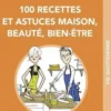 100 recettes et astuces maison, beauté, bien-être. Tout faire soi-même pour dépenser moins et mieux vivre au quotidien, Nathalie Cayzac