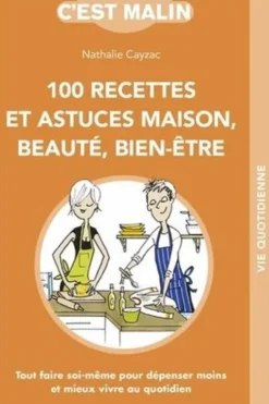 100 recettes et astuces maison, beauté, bien-être. Tout faire soi-même pour dépenser moins et mieux vivre au quotidien, Nathalie Cayzac