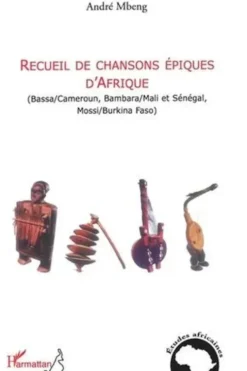 Recueil de chansons épiques d'Afrique. Bassa/Cameroun, Bambara/Mali et Sénégal, Mossi/Burkina Faso, André Mbeng