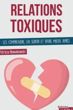 Relations toxiques. Les comprendre, en sortir et vivre mieux après, Patricia Nowakowski