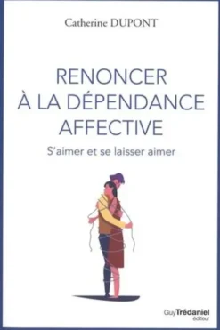 Renoncer à la dépendance affective. S'aimer et se laisser aimer, 4e édition, Catherine Dupont