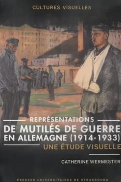 Représentations de mutilés de guerre en Allemagne (1914-1933). Une étude visuelle, Catherine Wermester