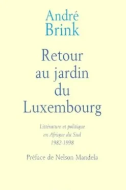 Retour au jardin du Luxembourg. Littérature et politique en Afrique du Sud 1982-1998, André Brink