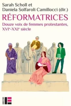 Réformatrices. Douze voix de femmes protestantes, XVIe-XXIe siècle, Sarah Scholl