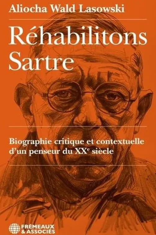 Réhabilitons Sartre. Biographie critique et contextuelle d'un penseur du XXe siècle, Aliocha Wald Lasowski