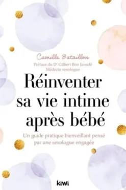 Réinventer sa vie intime après bébé. Un guide pratique bienveillant pensé par une sexologue engagée, Camille Bataillon