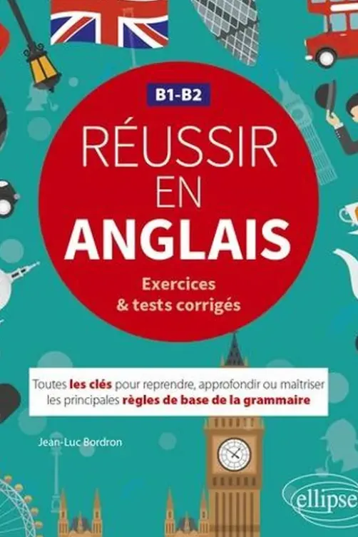 Réussir en anglais B1-B2 exercices & tests corrigés. Toutes les clés pour reprendre, approfondir ou maîtriser les principales règles de base de la grammaire, Jean-Luc Bordron