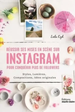 Réussir ses mises en scène sur Intagram pour conquérir plus de followers. Styles, lumières, compositions, idées originales, Leela Cyd