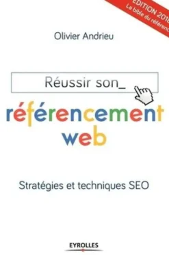 Réussir son référencement web. Stratégies et techniques SEO, Edition 2018, Olivier Andrieu