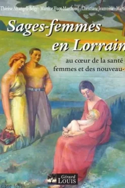 Sages-femmes en Lorraine. Au coeur de la santé des femmes et des nouveaux-nés, Marie-Thérèse Arcangeli-Belgy