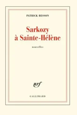 Sarkozy à Sainte-Hélène. Nouvelles, Patrick Besson