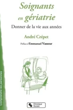 Soignants en gériatrie. Donner la vie aux années, André Crépet