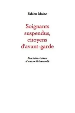 Soignants suspendus, des citoyens d'avant-garde ? Fractales et chaos d'une société nouvelle, Fabien Moine