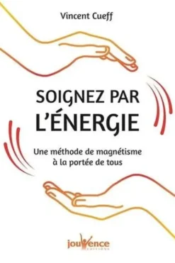 Soignez par l'énergie. Une méthode de magnétisme à la portée de tous, Vincent Cueff
